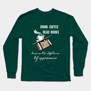 Drink Coffee Read Books Dismantle Systems Of Oppression - 2 Long Sleeve T-Shirt